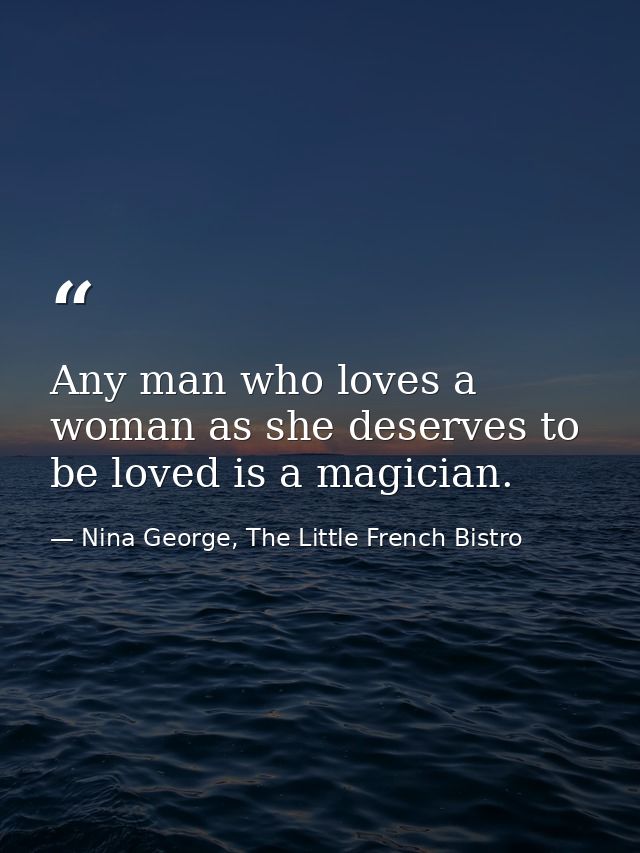 Any man who loves a woman as she deserves to be loved is a magician. — Nina George, The Little French Bistro