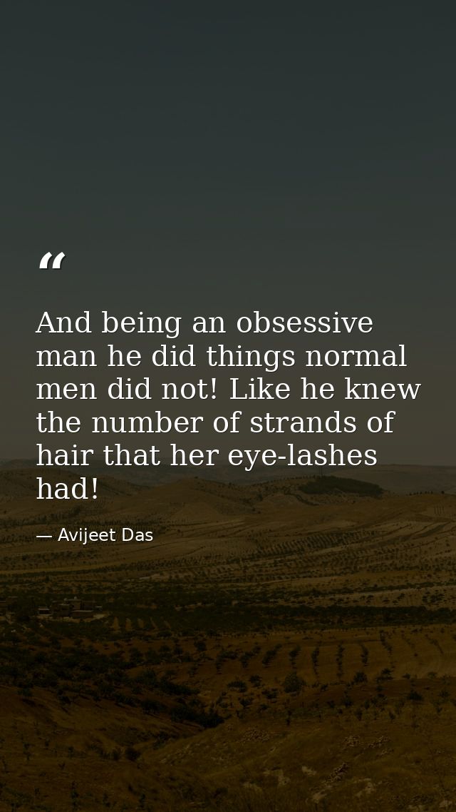 And being an obsessive man he did things normal men did not! Like he knew the number of strands of hair that her eye-las — Avijeet Das