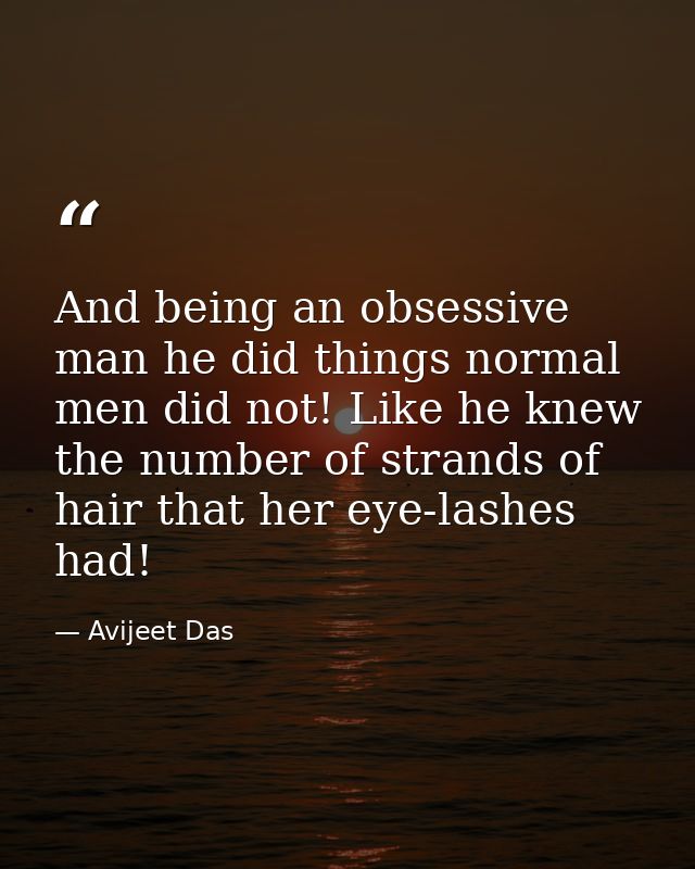 And being an obsessive man he did things normal men did not! Like he knew the number of strands of hair that her eye-las — Avijeet Das