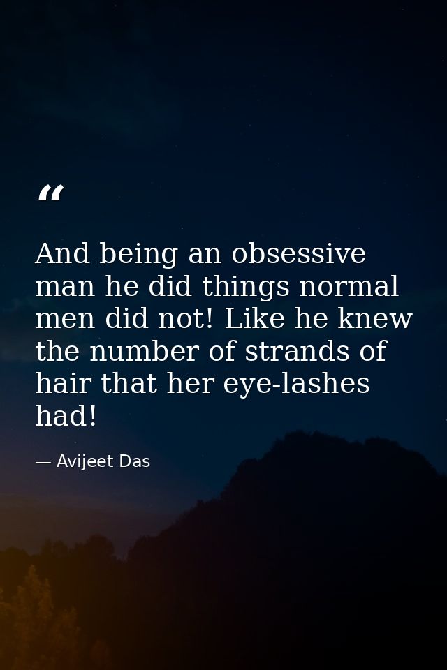 And being an obsessive man he did things normal men did not! Like he knew the number of strands of hair that her eye-las — Avijeet Das