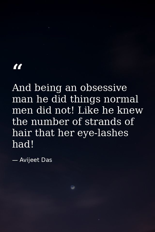 And being an obsessive man he did things normal men did not! Like he knew the number of strands of hair that her eye-las — Avijeet Das