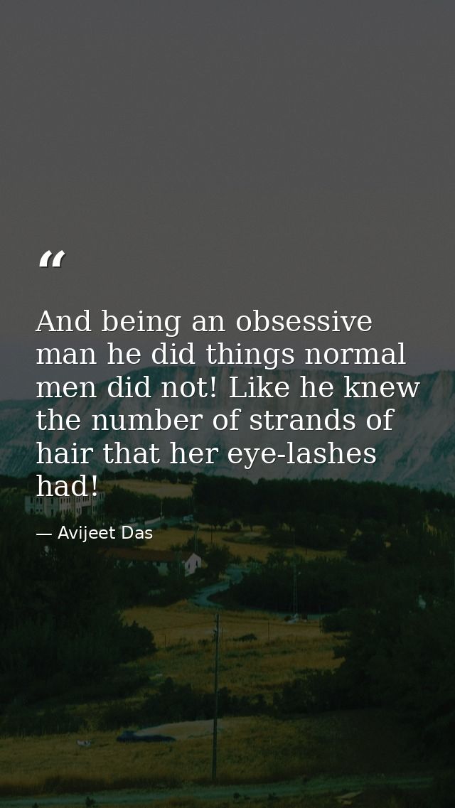 And being an obsessive man he did things normal men did not! Like he knew the number of strands of hair that her eye-las — Avijeet Das