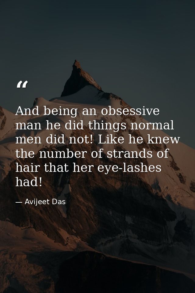 And being an obsessive man he did things normal men did not! Like he knew the number of strands of hair that her eye-las — Avijeet Das