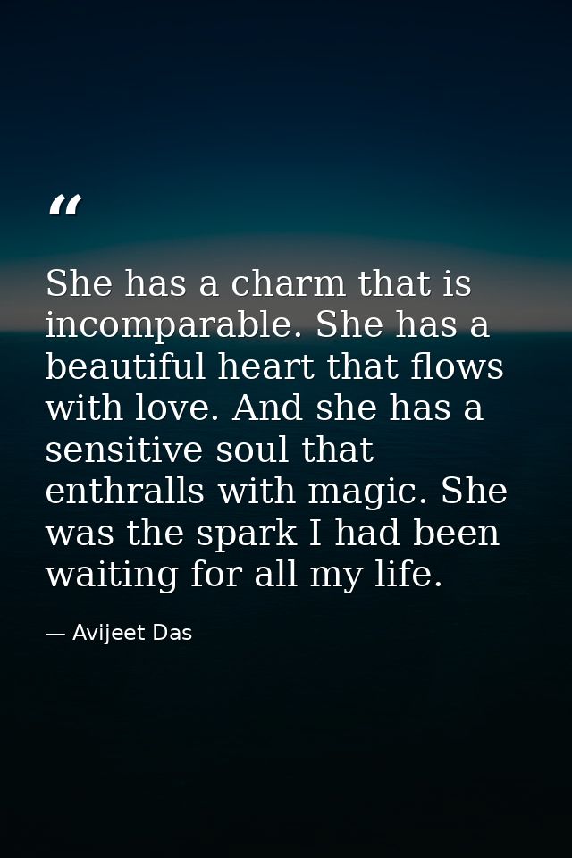 She has a charm that is incomparable. She has a beautiful heart that flows with love. And she has a sensitive soul that  — Avijeet Das