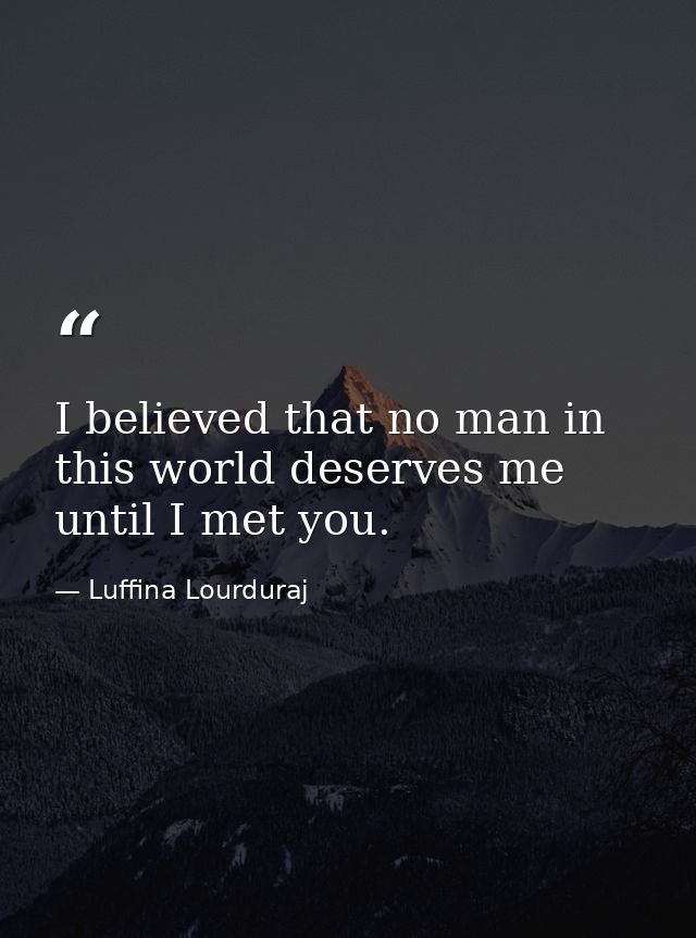 I believed that no man in this world deserves me until I met you. — Luffina Lourduraj