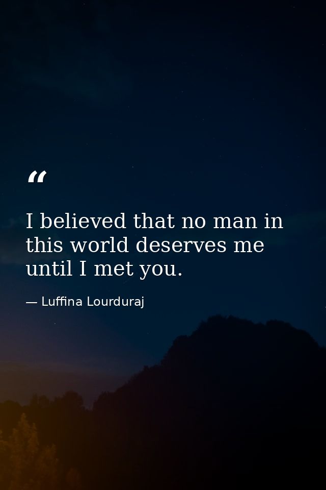 I believed that no man in this world deserves me until I met you. — Luffina Lourduraj