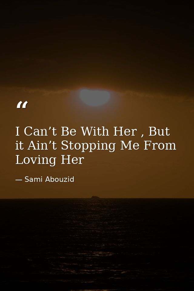 I Can’t Be With Her , But it Ain’t Stopping Me From Loving Her — Sami Abouzid