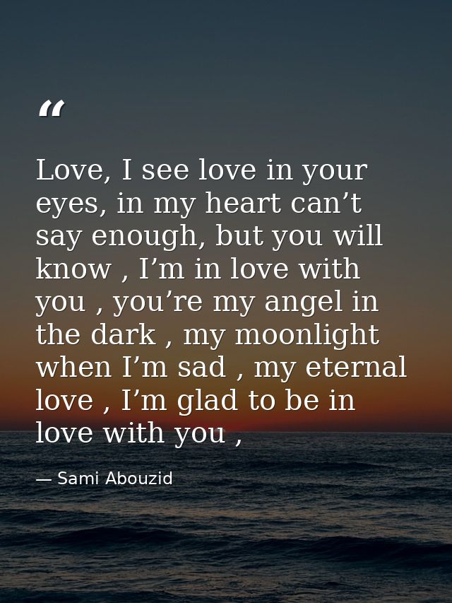 Love, I see love in your eyes, in my heart can’t say enough, but you will know , I’m in love with you , you’re my angel  — Sami Abouzid