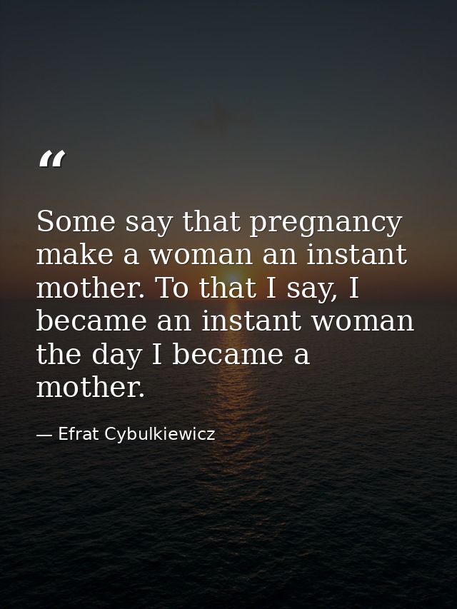 Some say that pregnancy make a woman an instant mother. To that I say, I became an instant woman the day I became a moth — Efrat Cybulkiewicz