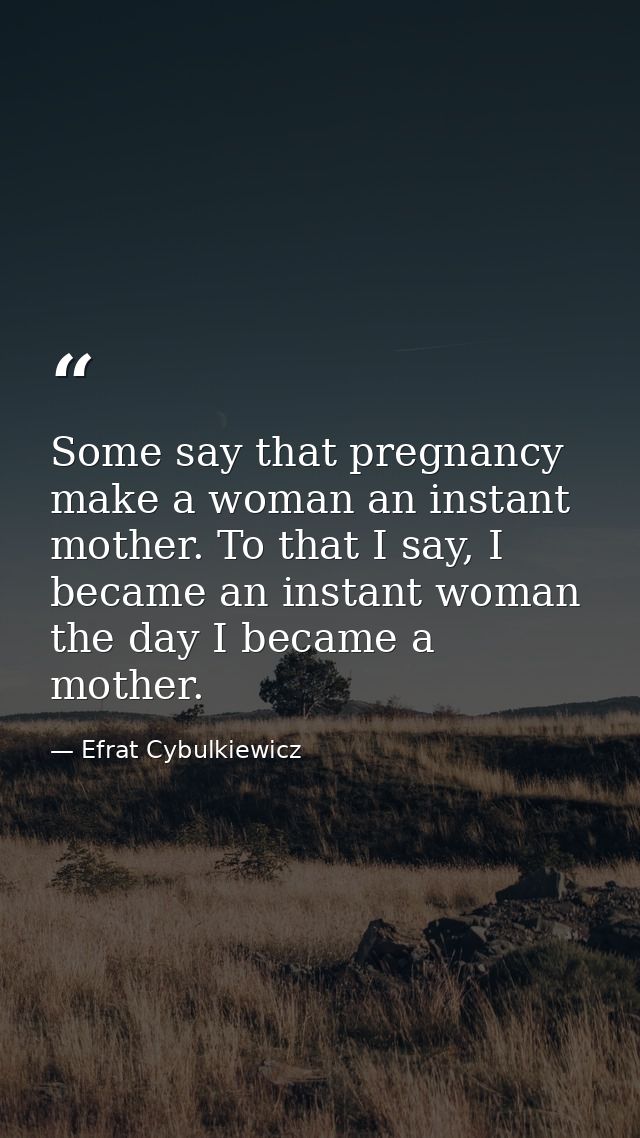 Some say that pregnancy make a woman an instant mother. To that I say, I became an instant woman the day I became a moth — Efrat Cybulkiewicz