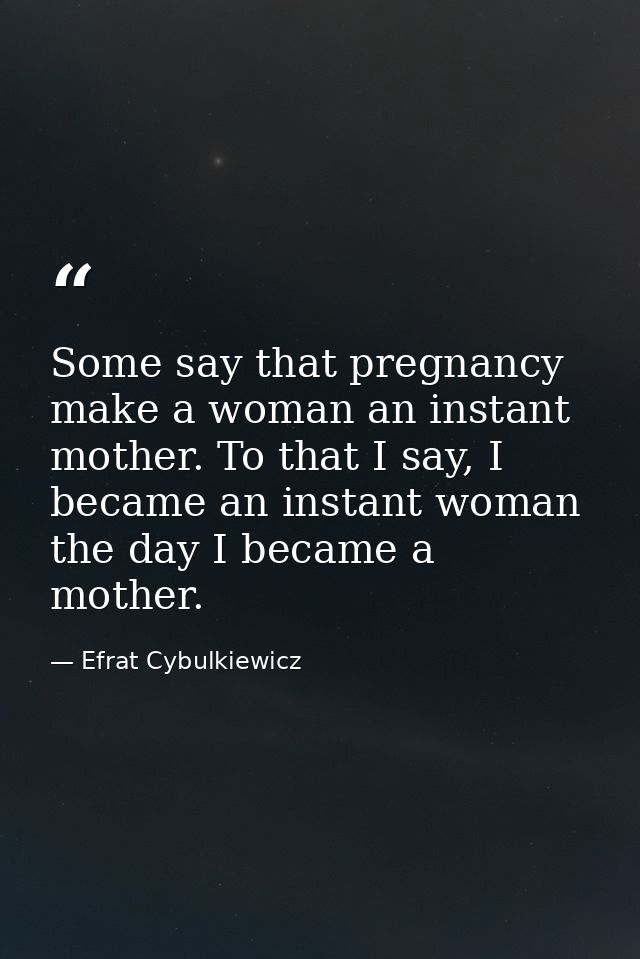Some say that pregnancy make a woman an instant mother. To that I say, I became an instant woman the day I became a moth — Efrat Cybulkiewicz