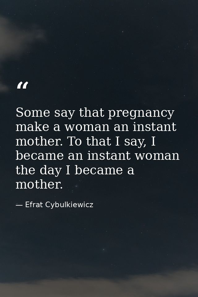 Some say that pregnancy make a woman an instant mother. To that I say, I became an instant woman the day I became a moth — Efrat Cybulkiewicz