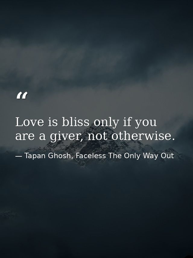 Love is bliss only if you are a giver, not otherwise. — Tapan Ghosh, Faceless The Only Way Out
