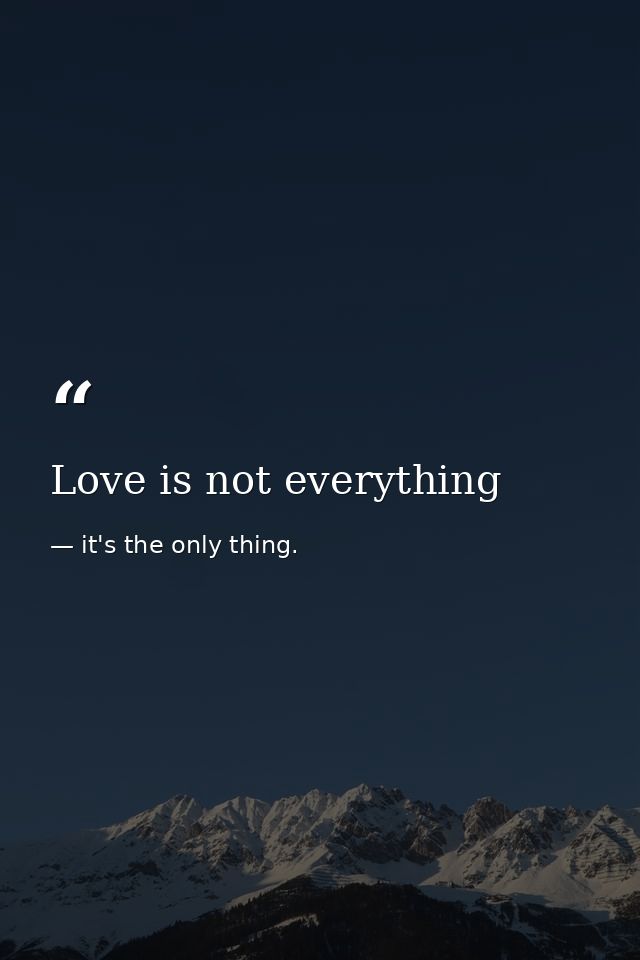 Love is not everything — it's the only thing.