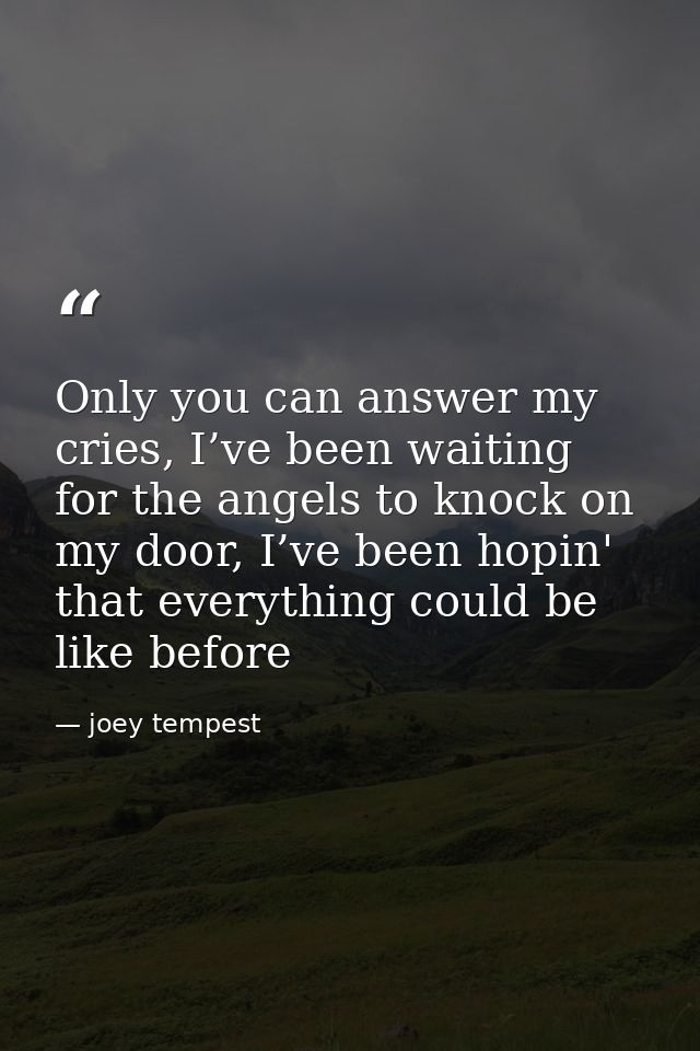 Only you can answer my cries, I’ve been waiting for the angels to knock on my door, I’ve been hopin' that everything cou — joey tempest