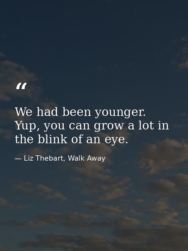 We had been younger. Yup, you can grow a lot in the blink of an eye. — Liz Thebart, Walk Away