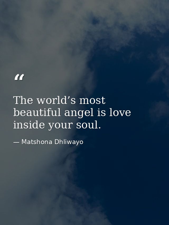 The world’s most beautiful angel is love inside your soul. — Matshona Dhliwayo