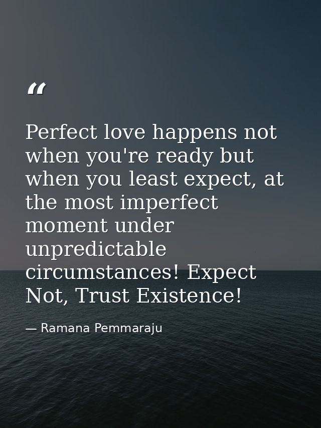Perfect love happens not when you're ready but when you least expect, at the most imperfect moment under unpredictable c — Ramana Pemmaraju