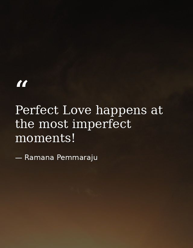 Perfect Love happens at the most imperfect moments! — Ramana Pemmaraju