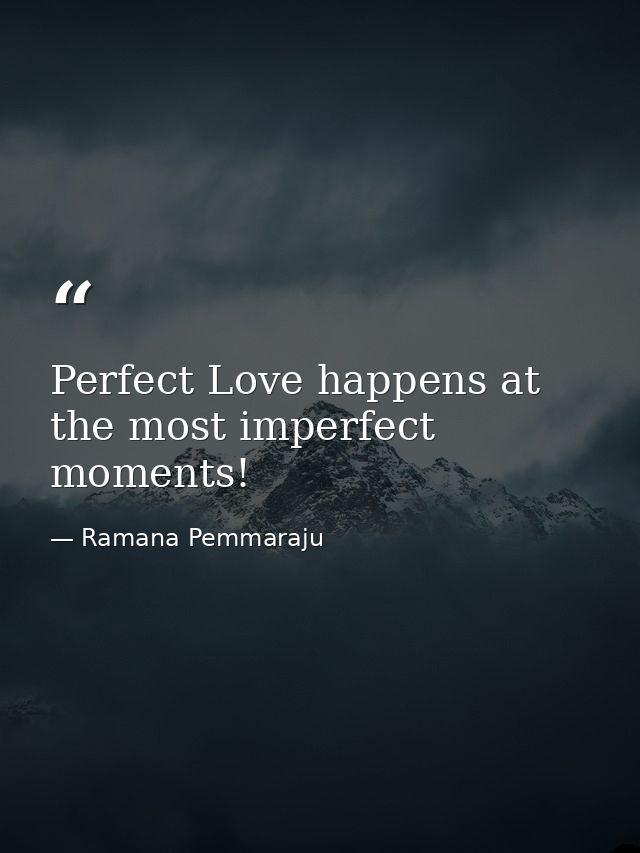 Perfect Love happens at the most imperfect moments! — Ramana Pemmaraju