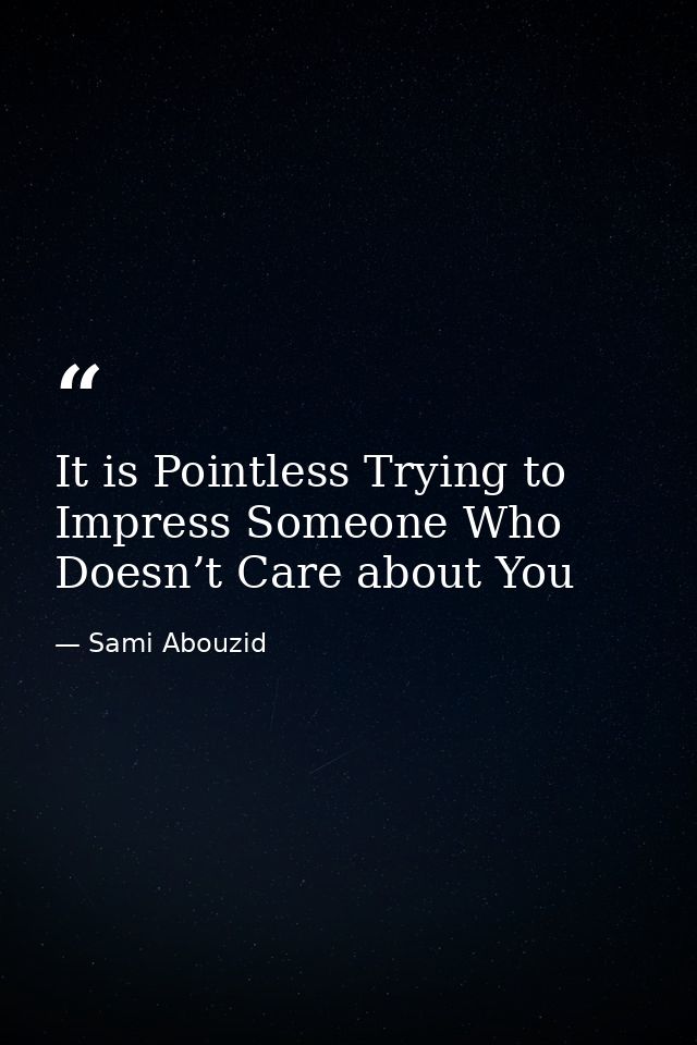 It is Pointless Trying to Impress Someone Who Doesn’t Care about You — Sami Abouzid