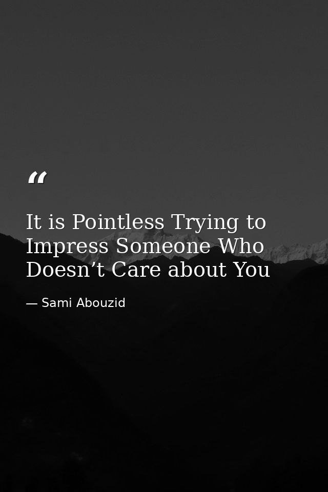 It is Pointless Trying to Impress Someone Who Doesn’t Care about You — Sami Abouzid