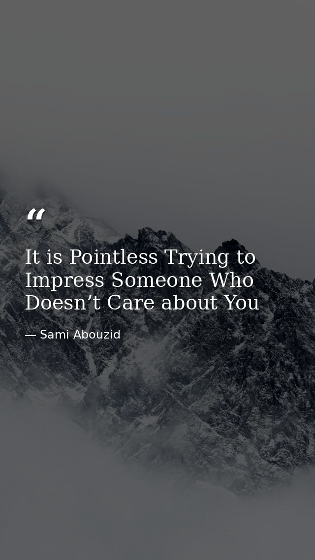 It is Pointless Trying to Impress Someone Who Doesn’t Care about You — Sami Abouzid