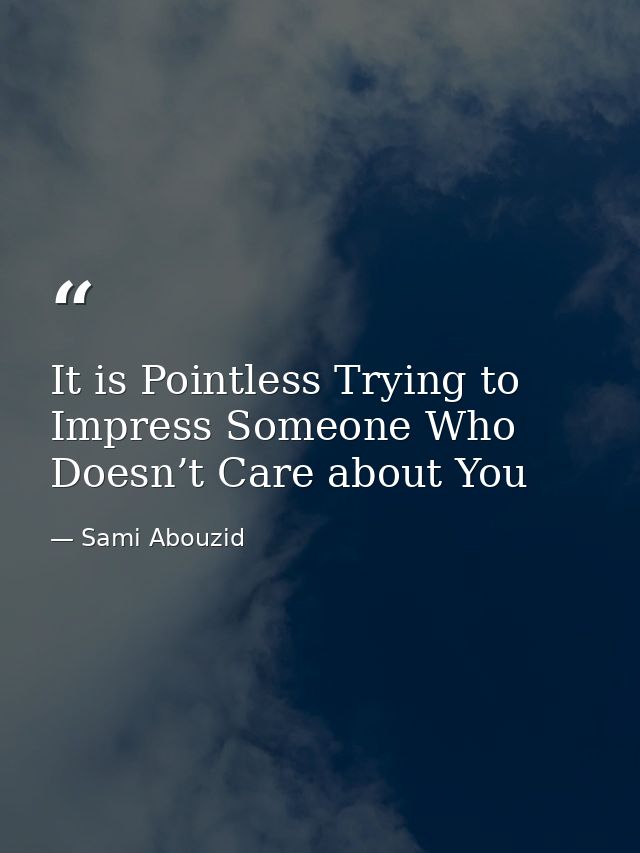 It is Pointless Trying to Impress Someone Who Doesn’t Care about You — Sami Abouzid