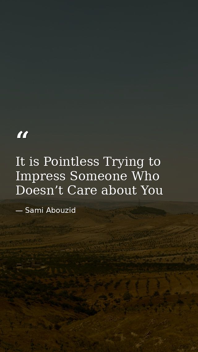 It is Pointless Trying to Impress Someone Who Doesn’t Care about You — Sami Abouzid