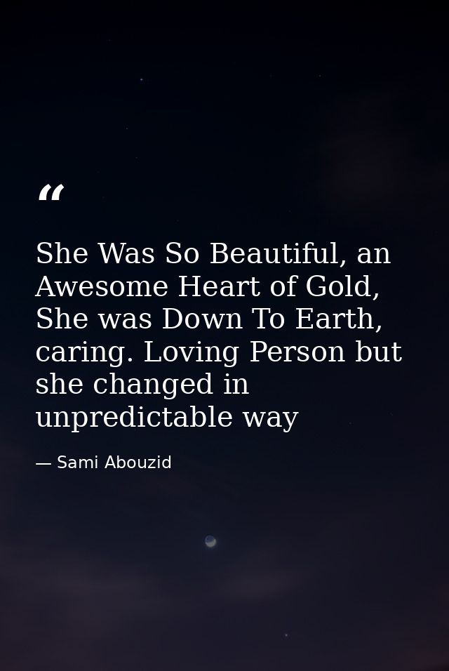 She Was So Beautiful, an Awesome Heart of Gold, She was Down To Earth, caring. Loving Person but she changed in unpredic — Sami Abouzid