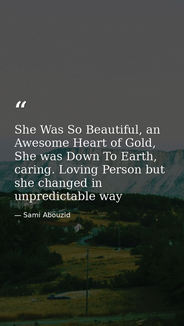 She Was So Beautiful, an Awesome Heart of Gold, She was Down To Earth, caring. Loving Person but she changed in unpredic — Sami Abouzid