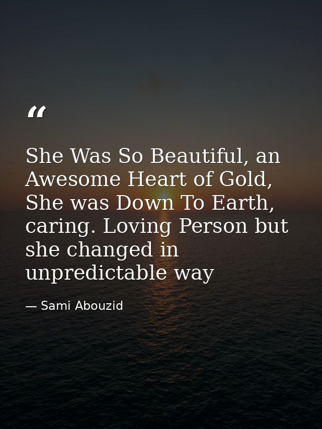 She Was So Beautiful, an Awesome Heart of Gold, She was Down To Earth, caring. Loving Person but she changed in unpredic — Sami Abouzid