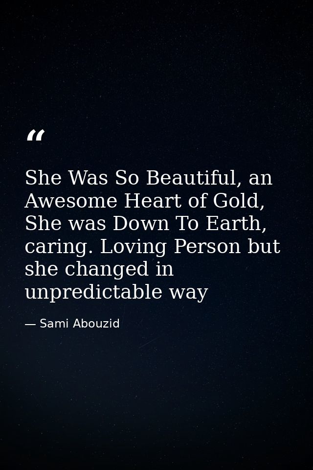 She Was So Beautiful, an Awesome Heart of Gold, She was Down To Earth, caring. Loving Person but she changed in unpredic — Sami Abouzid