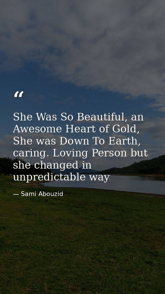 She Was So Beautiful, an Awesome Heart of Gold, She was Down To Earth, caring. Loving Person but she changed in unpredic — Sami Abouzid