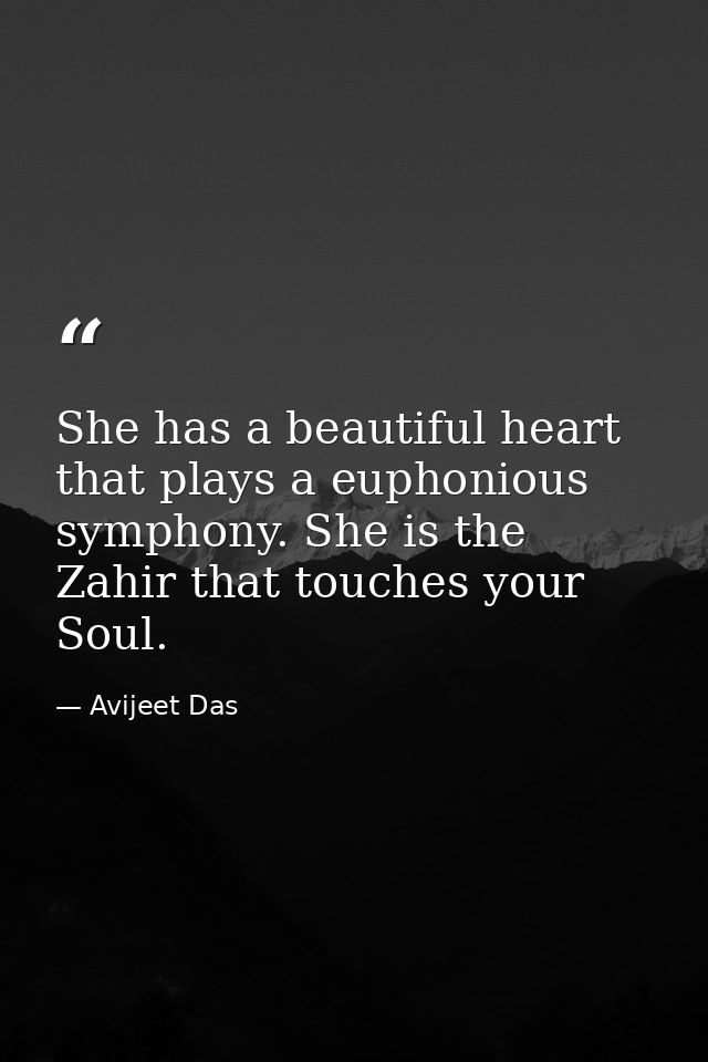 She has a beautiful heart that plays a euphonious symphony. She is the Zahir that touches your Soul. — Avijeet Das