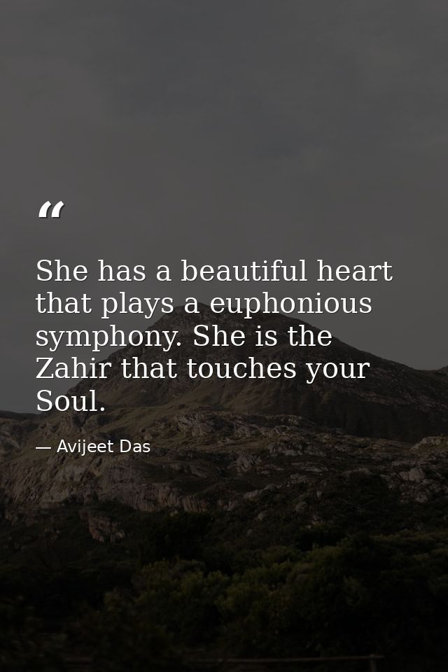 She has a beautiful heart that plays a euphonious symphony. She is the Zahir that touches your Soul. — Avijeet Das