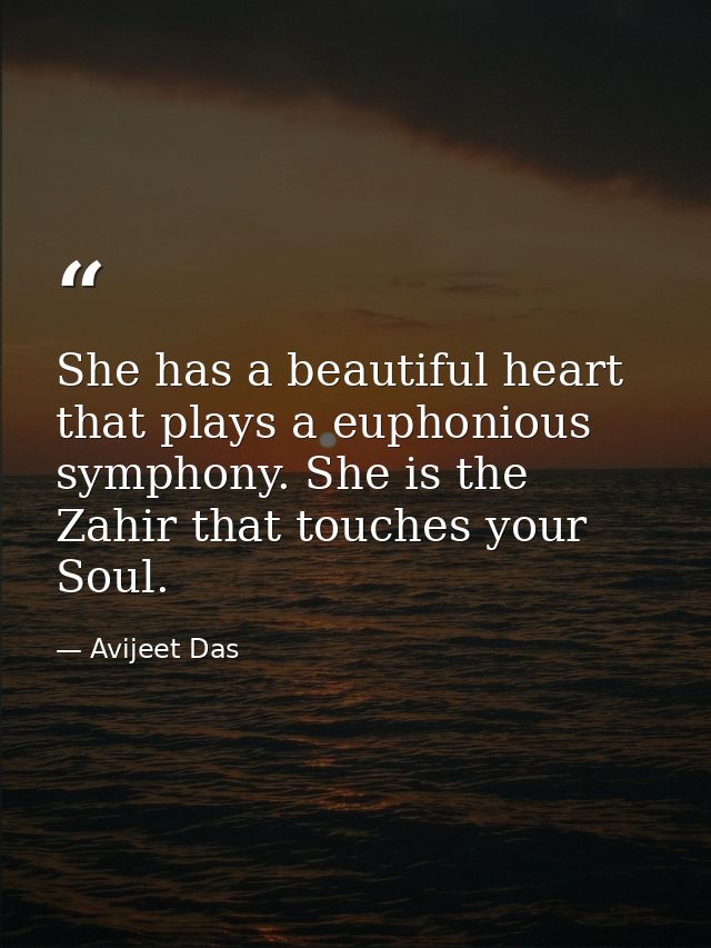 She has a beautiful heart that plays a euphonious symphony. She is the Zahir that touches your Soul. — Avijeet Das