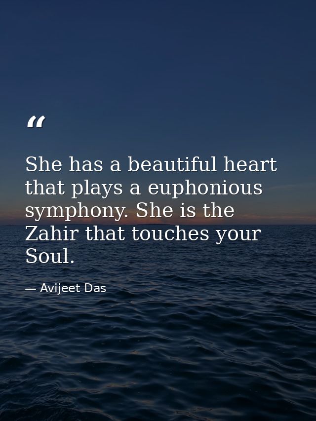 She has a beautiful heart that plays a euphonious symphony. She is the Zahir that touches your Soul. — Avijeet Das