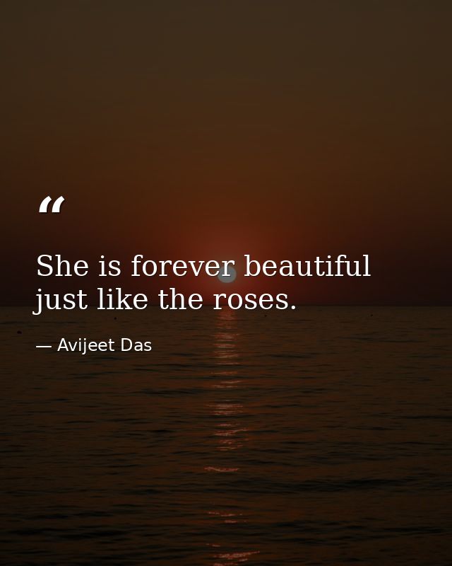 She is forever beautiful just like the roses. — Avijeet Das