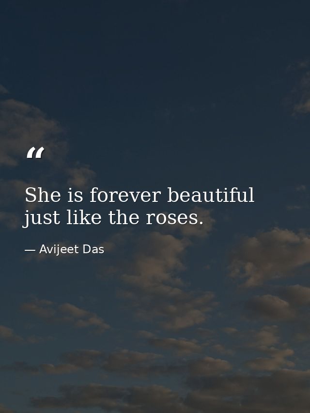 She is forever beautiful just like the roses. — Avijeet Das