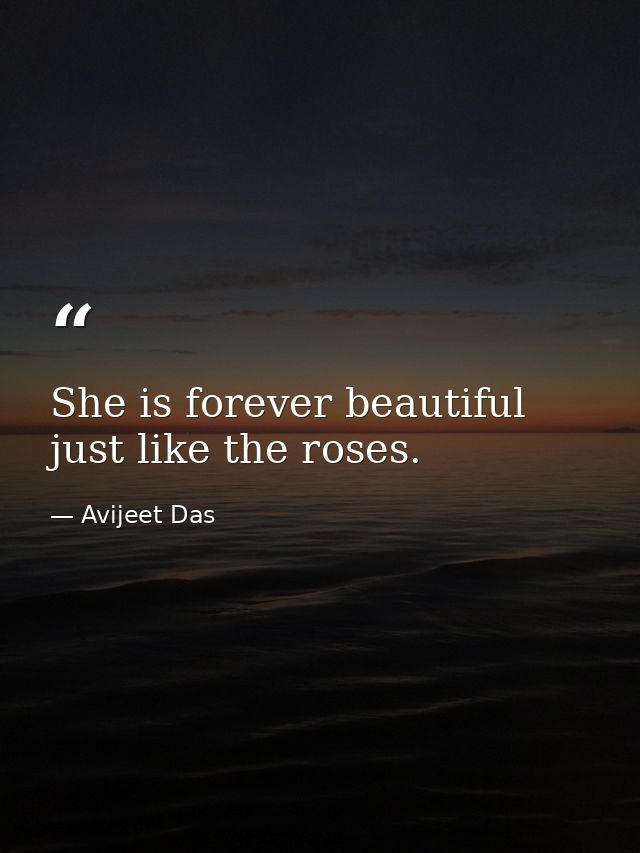 She is forever beautiful just like the roses. — Avijeet Das