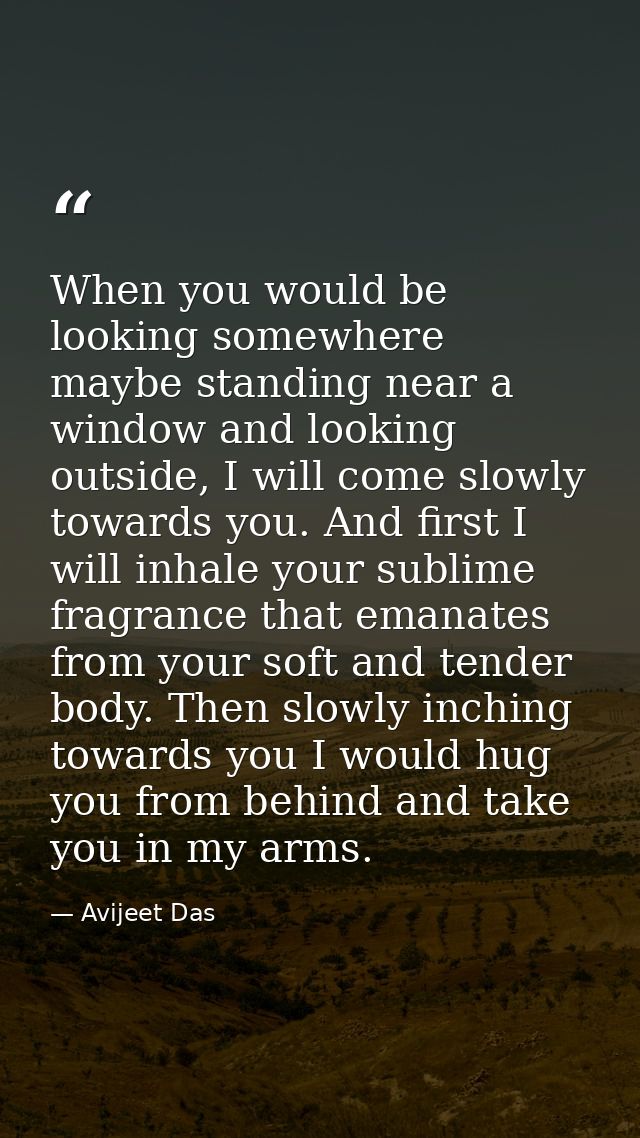 When you would be looking somewhere maybe standing near a window and looking outside, I will come slowly towards you. An — Avijeet Das