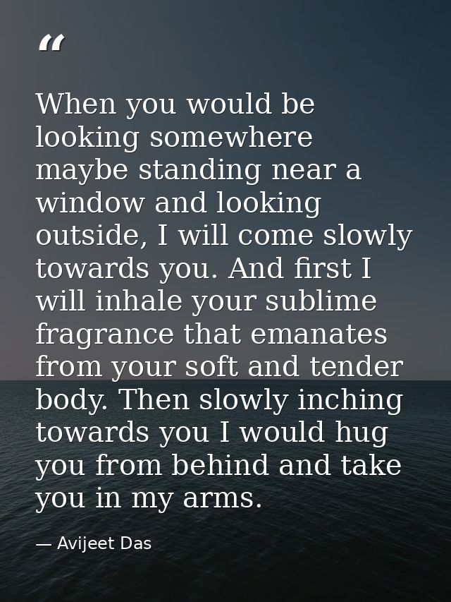 When you would be looking somewhere maybe standing near a window and looking outside, I will come slowly towards you. An — Avijeet Das