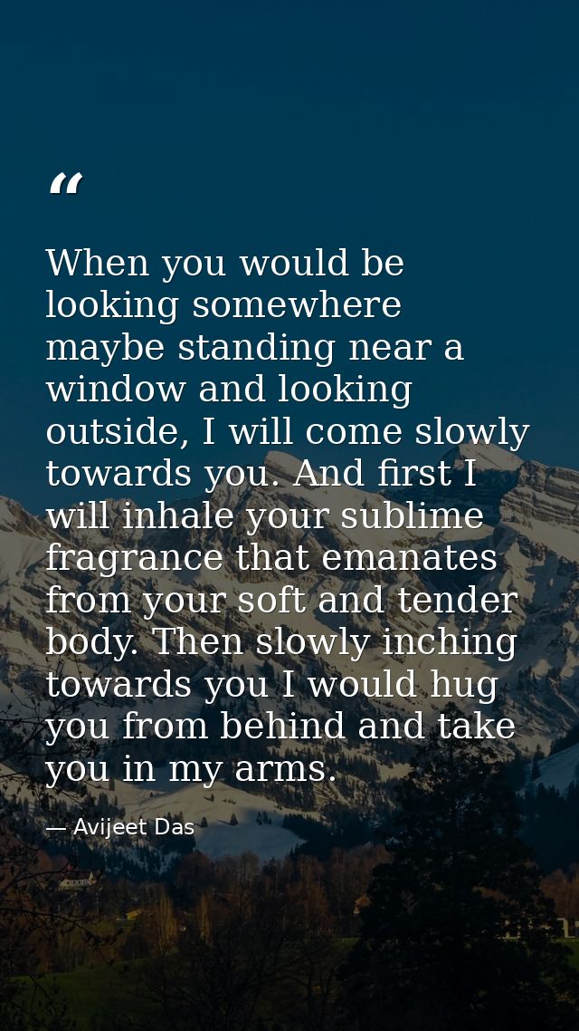 When you would be looking somewhere maybe standing near a window and looking outside, I will come slowly towards you. An — Avijeet Das
