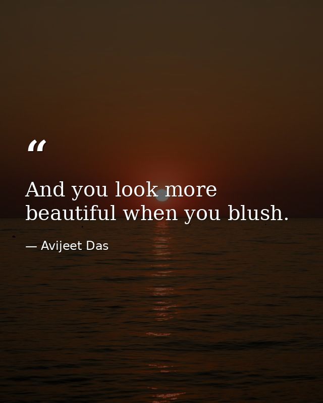 And you look more beautiful when you blush. — Avijeet Das