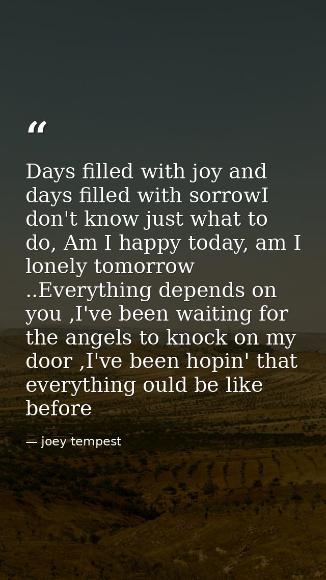 Days filled with joy and days filled with sorrowI don't know just what to do, Am I happy today, am I lonely tomorrow ..E — joey tempest