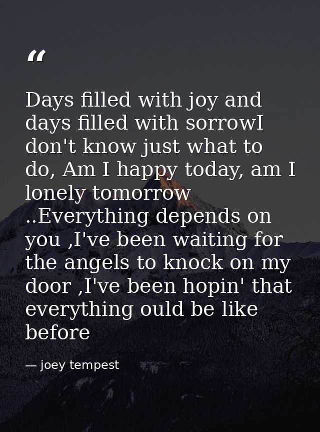 Days filled with joy and days filled with sorrowI don't know just what to do, Am I happy today, am I lonely tomorrow ..E — joey tempest