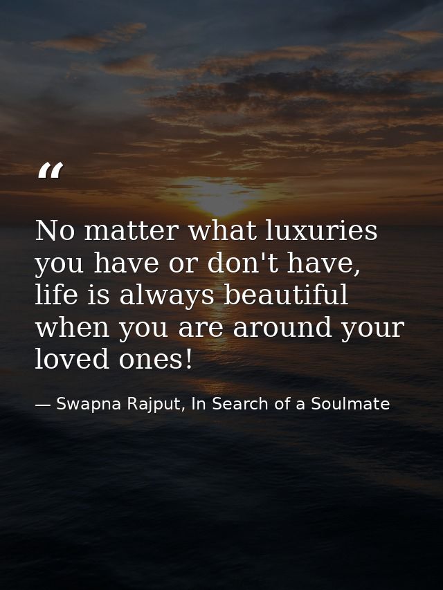 No matter what luxuries you have or don't have, life is always beautiful when you are around your loved ones! — Swapna Rajput, In Search of a Soulmate