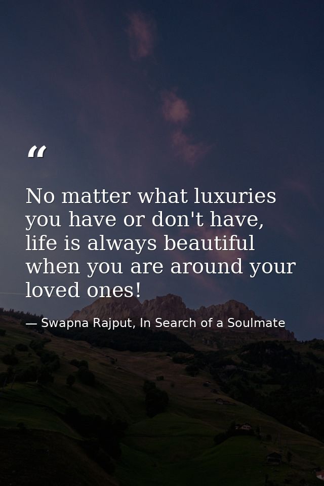 No matter what luxuries you have or don't have, life is always beautiful when you are around your loved ones! — Swapna Rajput, In Search of a Soulmate