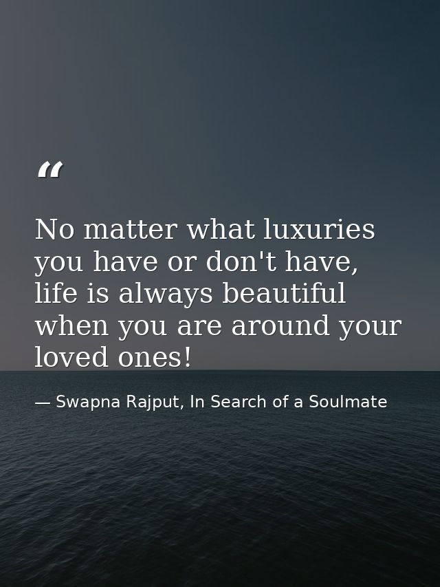 No matter what luxuries you have or don't have, life is always beautiful when you are around your loved ones! — Swapna Rajput, In Search of a Soulmate